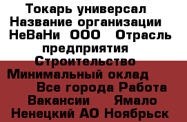 Токарь-универсал › Название организации ­ НеВаНи, ООО › Отрасль предприятия ­ Строительство › Минимальный оклад ­ 65 000 - Все города Работа » Вакансии   . Ямало-Ненецкий АО,Ноябрьск г.